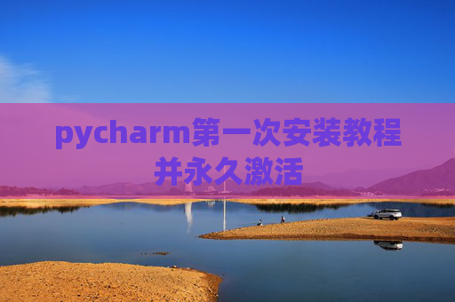 pycharm第一次安装教程并永久激活